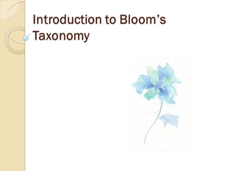 Introduction to Bloom’s Taxonomy. The Idea Purpose ◦ Organize and classify educational goals ◦ Provide a systematized approach to course design Guided.