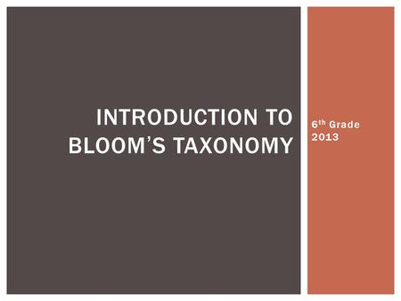 6 th Grade 2013 INTRODUCTION TO BLOOM’S TAXONOMY.