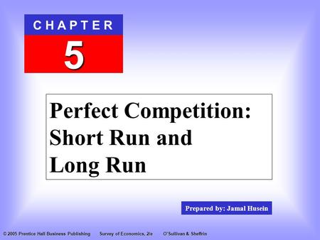 Prepared by: Jamal Husein C H A P T E R 5 © 2005 Prentice Hall Business PublishingSurvey of Economics, 2/eO’Sullivan & Sheffrin Perfect Competition: Short.