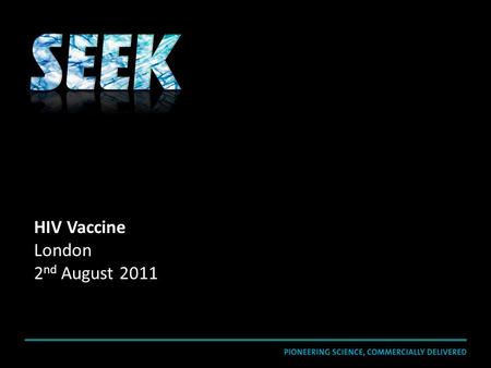HIV Vaccine London 2 nd August 2011. SEEK is a drug-discovery group that uses a pioneering scientific and commercially-driven approach to create breakthrough.