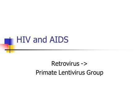 HIV and AIDS Retrovirus -> Primate Lentivirus Group.