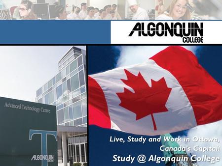 Live, Study and Work in Ottawa, Canada’s Capital ! Algonquin College.