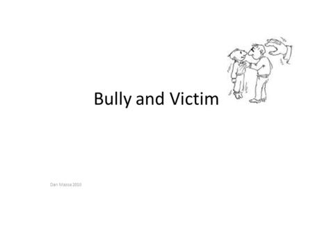 Bully and Victim Dan Massa 2010. Discussion Questions Who here wasn’t a Bully at some point? Who here wasn’t a victim?