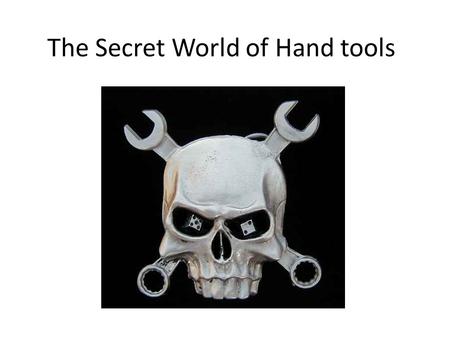 The Secret World of Hand tools. Hand Tool Safety Select the right tool for the job Check tools before use to ensure they have not been damaged Do not.