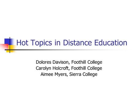 Hot Topics in Distance Education Dolores Davison, Foothill College Carolyn Holcroft, Foothill College Aimee Myers, Sierra College.