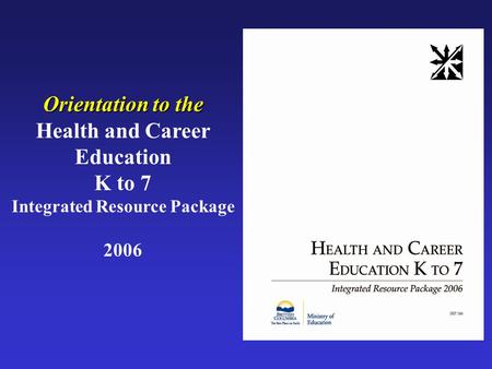 Orientation to the Health and Career Education K to 7 Integrated Resource Package 2006.
