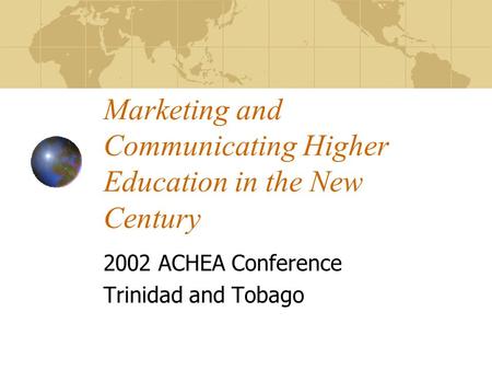 Marketing and Communicating Higher Education in the New Century 2002 ACHEA Conference Trinidad and Tobago.