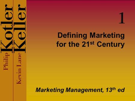 Defining Marketing for the 21 st Century Marketing Management, 13 th ed 1.