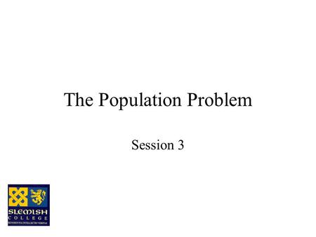 The Population Problem Session 3 What’s the problem? The world’s population is growing at an alarming rate and the problems to be faced are many and.