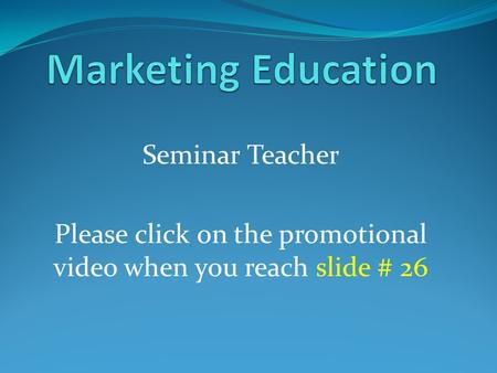 Seminar Teacher Please click on the promotional video when you reach slide # 26.