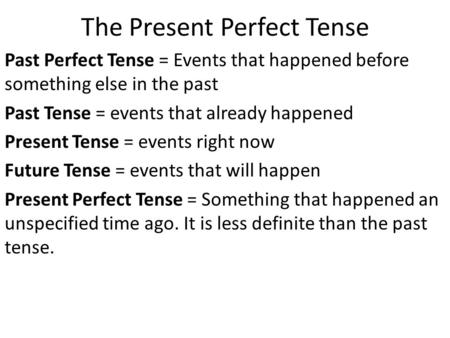 The Present Perfect Tense Past Perfect Tense = Events that happened before something else in the past Past Tense = events that already happened Present.