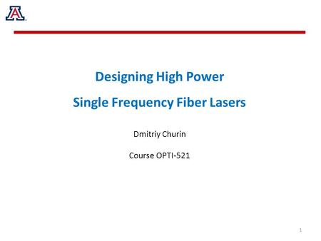 Designing High Power Single Frequency Fiber Lasers Dmitriy Churin Course OPTI-521 1.