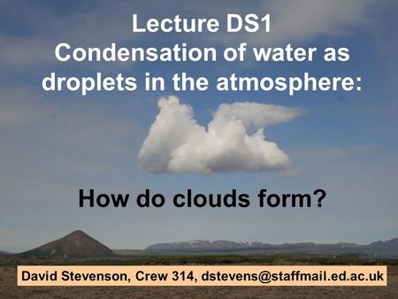 Lecture DS1 Condensation of water as droplets in the atmosphere: How do clouds form? David Stevenson, Crew 314,