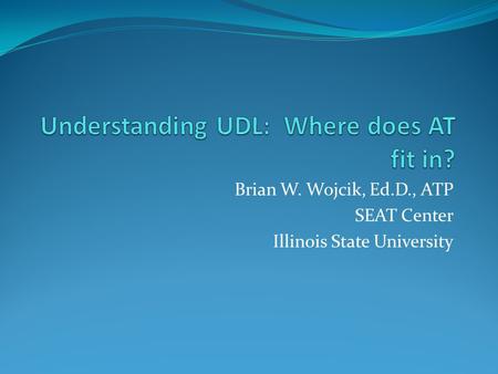 Brian W. Wojcik, Ed.D., ATP SEAT Center Illinois State University.
