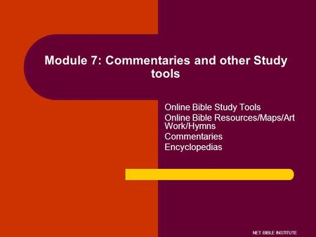 NET BIBLE INSTITUTE Module 7: Commentaries and other Study tools Online Bible Study Tools Online Bible Resources/Maps/Art Work/Hymns Commentaries Encyclopedias.