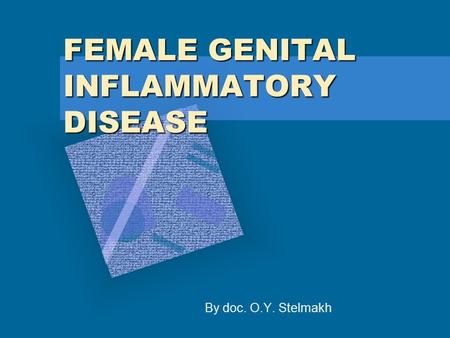 FEMALE GENITAL INFLAMMATORY DISEASE By doc. O.Y. Stelmakh.