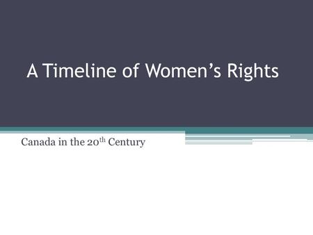 A Timeline of Women’s Rights Canada in the 20 th Century.