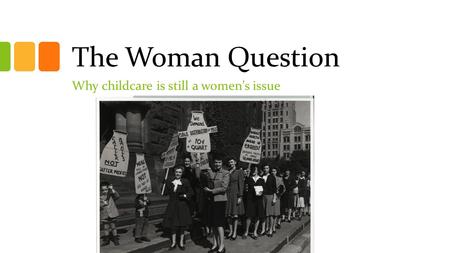 The Woman Question Why childcare is still a women’s issue.
