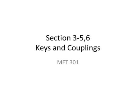 Section 3-5,6 Keys and Couplings MET 301. Keys Key is used to transmit torque between shaft and the component mounted on the shaft. Square and flat keys.