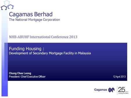 1 1 Cagamas Berhad The National Mortgage Corporation NHB-ABUHF International Conference 2013 Funding Housing : Development of Secondary.