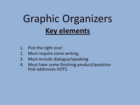 Graphic Organizers Key elements 1.Pick the right one! 2.Must require some writing. 3.Must include dialogue/speaking. 4.Must have some finishing product/question.
