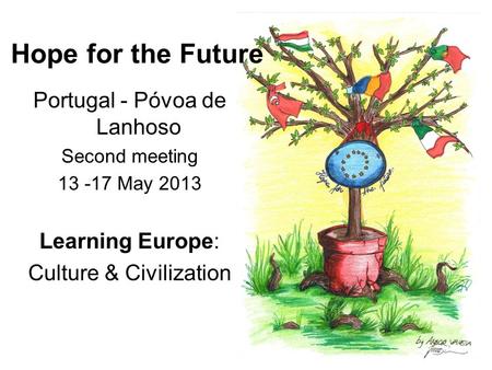 Hope for the Future Portugal - Póvoa de Lanhoso Second meeting 13 -17 May 2013 Learning Europe: Culture & Civilization.
