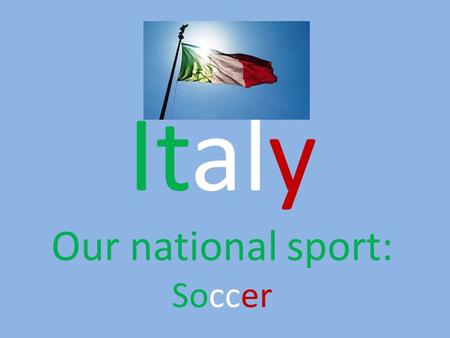Italy Our national sport: Soccer.
