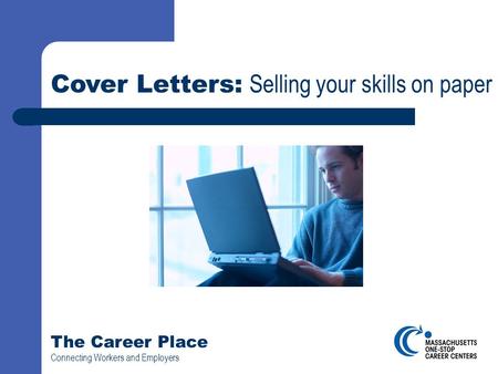The Career Place Connecting Workers and Employers Cover Letters: Selling your skills on paper.