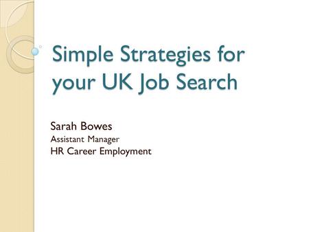 Simple Strategies for your UK Job Search Sarah Bowes Assistant Manager HR Career Employment.