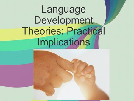 Language Development Theories: Practical Implications.