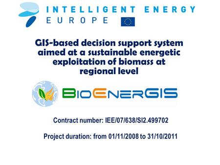 GIS-based decision support system aimed at a sustainable energetic exploitation of biomass at regional level Contract number: IEE/07/638/SI2.499702 Project.