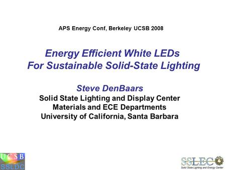 Energy Efficient White LEDs For Sustainable Solid-State Lighting Steve DenBaars Solid State Lighting and Display Center Materials and ECE Departments University.