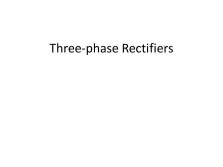 Three-phase Rectifiers. Rectifiers (SEE 4433) Half wave Uncontrolled (diode) Controlled (SCR) Uncontrolled (diode) Controlled (SCR) Full wave Single-phase.