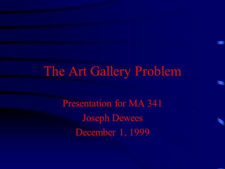 The Art Gallery Problem Presentation for MA 341 Joseph Dewees December 1, 1999.