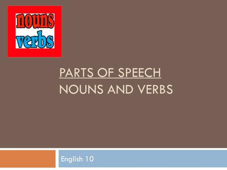 PARTS OF SPEECH NOUNS AND VERBS English 10. Nouns.