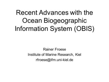Recent Advances with the Ocean Biogeographic Information System (OBIS) Rainer Froese Institute of Marine Research, Kiel