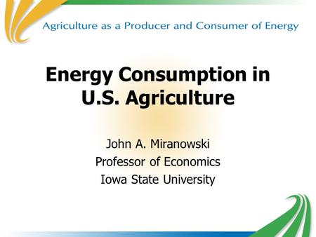 Energy Consumption in U.S. Agriculture John A. Miranowski Professor of Economics Iowa State University.