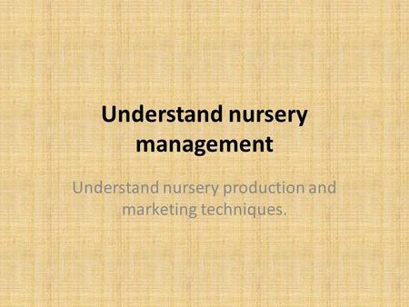 Understand nursery management Understand nursery production and marketing techniques.