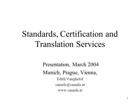 1 Standards, Certification and Translation Services Presentation, March 2004 Munich, Prague, Vienna, Edith Vanghelof