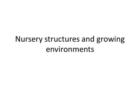 Nursery structures and growing environments. Nursery structures and growing environments. 1. Consider climate, soil and topography, available water source,