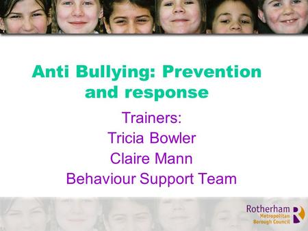 Anti Bullying: Prevention and response Trainers: Tricia Bowler Claire Mann Behaviour Support Team.