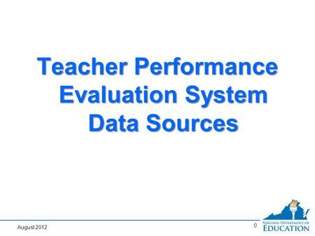 0 Teacher Performance Evaluation System Data Sources August 2012.