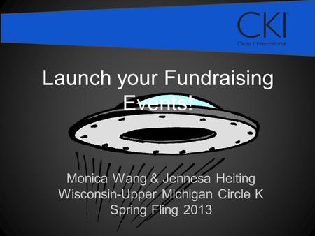 Monica Wang & Jennesa Heiting Wisconsin-Upper Michigan Circle K Spring Fling 2013 Launch your Fundraising Events!