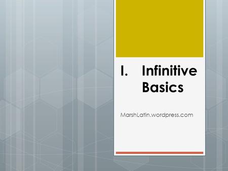 I.Infinitive Basics MarshLatin.wordpress.com. What is an infinitive? I. When you look up a Latin verb in a Latin-English lexicon or dictionary, you will.