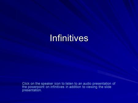 Infinitives Click on the speaker icon to listen to an audio presentation of the powerpoint on infinitives in addition to viewing the slide presentation.