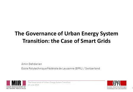 The Governance of Urban Energy System Transition: the Case of Smart Grids Amin Dehdarian École Polytechnique Fédérale de Lausanne (EPFL) / Switzerland.