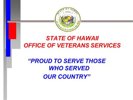 STATE OF HAWAII OFFICE OF VETERANS SERVICES “PROUD TO SERVE THOSE WHO SERVED OUR COUNTRY”