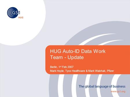 HUG HUG Auto-ID Data Work Team - Update Berlin, 1 st Feb 2007 Mark Hoyle, Tyco Healthcare & Mark Walchak, Pfizer.