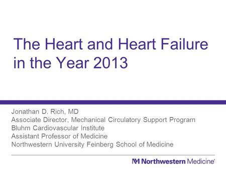 The Heart and Heart Failure in the Year 2013 Jonathan D. Rich, MD Associate Director, Mechanical Circulatory Support Program Bluhm Cardiovascular Institute.