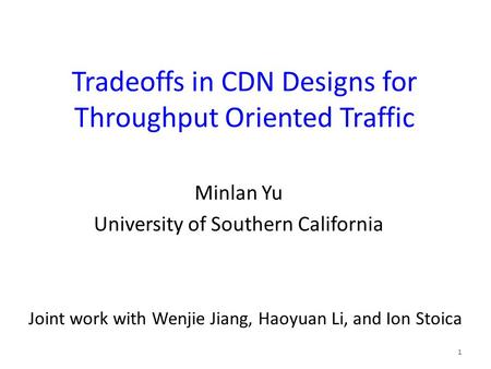 Tradeoffs in CDN Designs for Throughput Oriented Traffic Minlan Yu University of Southern California 1 Joint work with Wenjie Jiang, Haoyuan Li, and Ion.